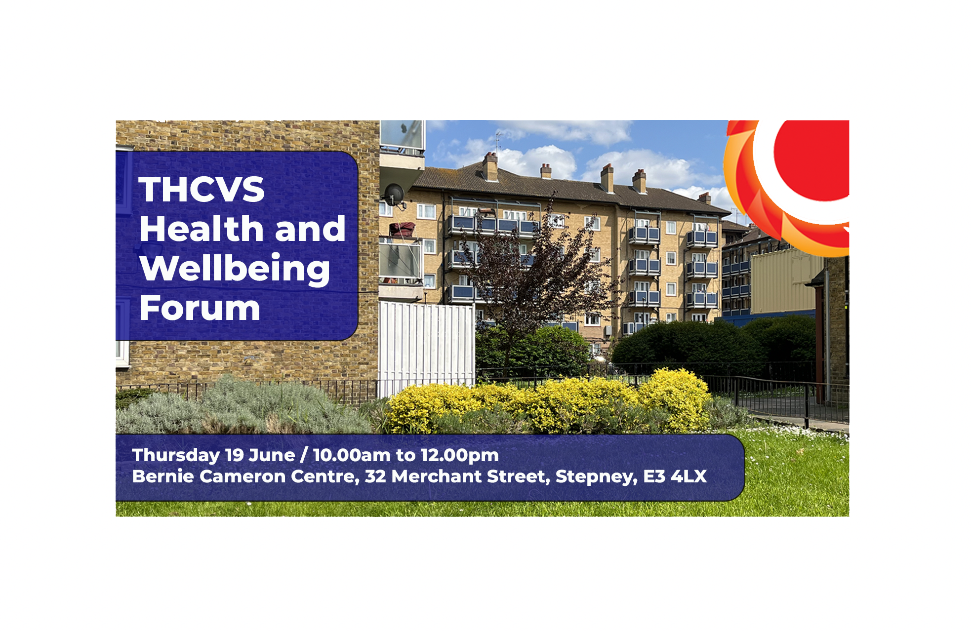 THCVS Health and Wellbeing forum. Thursday 19 June / 10.00am to 12.00pm / Bernie Cameron Centre, 32 Merchant Street, Stepney, E3 4LX. Photo of a block of flats in Tower Hamlets. THCVS logo in the top right corner.