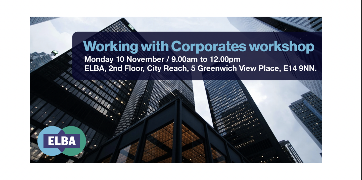Working with corporates workshop.  Monday 10 November / 9.00am to 12.00pm  ELBA, 2nd Floor, City Reach, 5 Greenwich View Place, E14 9NN.. Photograph of some buildings in Canary Wharf. Elba logo in the bottom left corner.