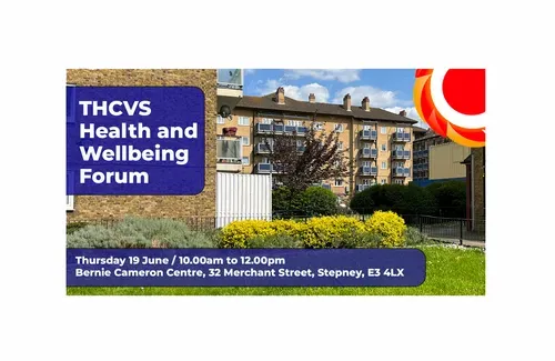 THCVS Health and Wellbeing forum. Thursday 19 June / 10.00am to 12.00pm / Bernie Cameron Centre, 32 Merchant Street, Stepney, E3 4LX. Photo of a block of flats in Tower Hamlets. THCVS logo in the top right corner.