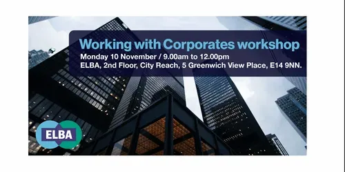 Working with corporates workshop.  Monday 10 November / 9.00am to 12.00pm  ELBA, 2nd Floor, City Reach, 5 Greenwich View Place, E14 9NN.. Photograph of some buildings in Canary Wharf. Elba logo in the bottom left corner.